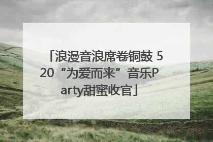 浪漫音浪席卷铜鼓 520“为爱而来”音乐Party甜蜜收官
